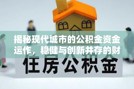 三沙揭秘现代城市的公积金资金运作，稳健与创新并存的财富管理之道