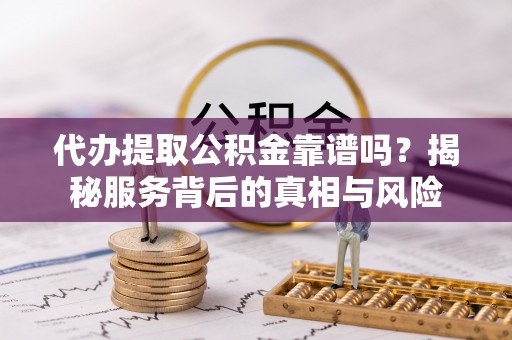 三沙代办提取公积金靠谱吗？揭秘服务背后的真相与风险