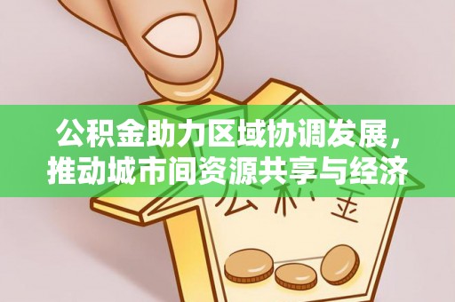 三沙公积金助力区域协调发展，推动城市间资源共享与经济均衡发展