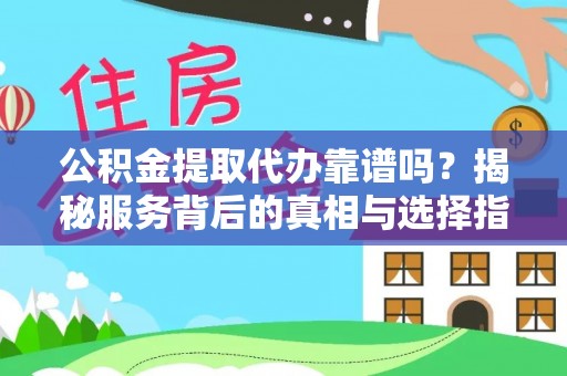三沙公积金提取代办靠谱吗？揭秘服务背后的真相与选择指南