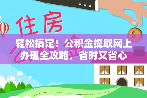 三沙轻松搞定！公积金提取网上办理全攻略，省时又省心