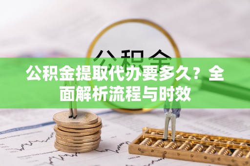 三沙公积金提取代办要多久？全面解析流程与时效