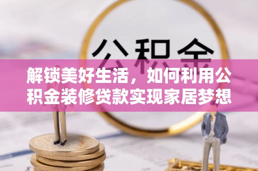 三沙解锁美好生活，如何利用公积金装修贷款实现家居梦想