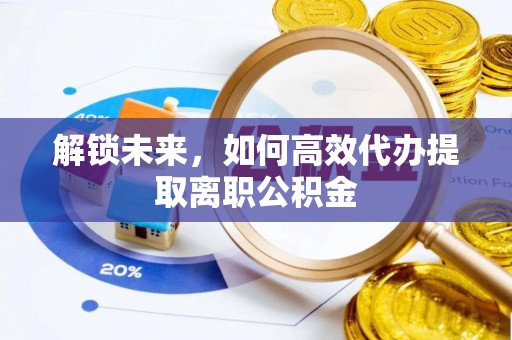 三沙解锁未来，如何高效代办提取离职公积金