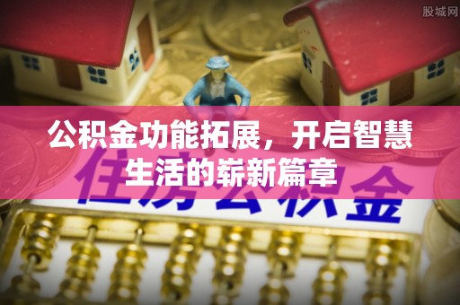 三沙公积金功能拓展，开启智慧生活的崭新篇章