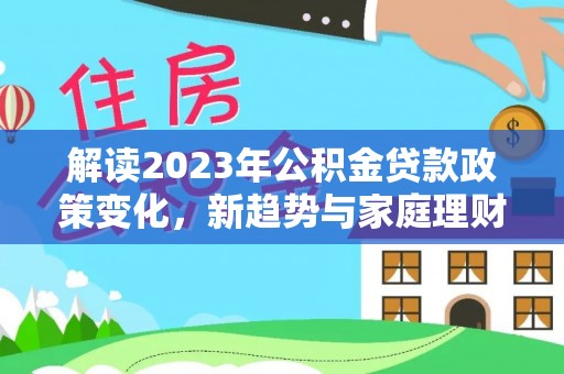 三沙解读2023年公积金贷款政策变化，新趋势与家庭理财规划