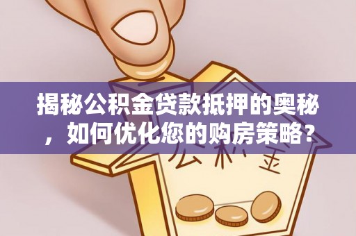 三沙揭秘公积金贷款抵押的奥秘，如何优化您的购房策略？