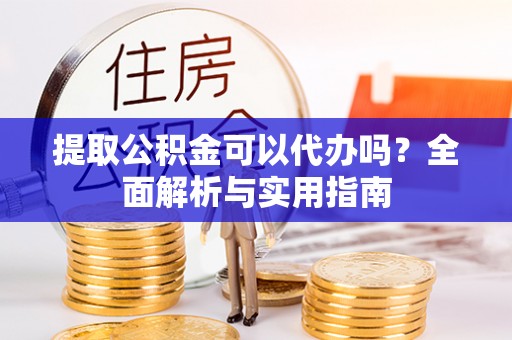 三沙提取公积金可以代办吗？全面解析与实用指南