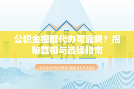 三沙公积金提取代办可靠吗？揭秘真相与选择指南