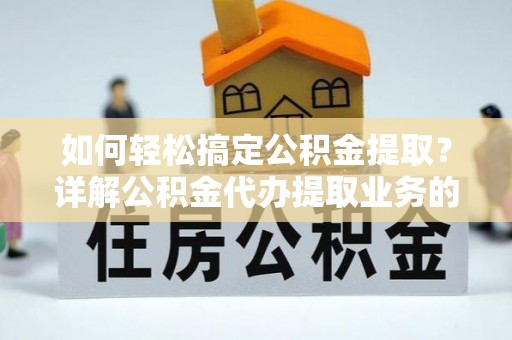 三沙如何轻松搞定公积金提取？详解公积金代办提取业务的便捷之道
