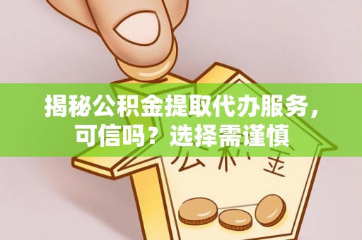 三沙揭秘公积金提取代办服务，可信吗？选择需谨慎