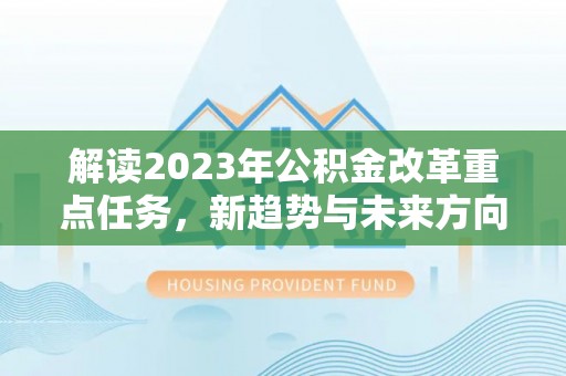 三沙解读2023年公积金改革重点任务，新趋势与未来方向