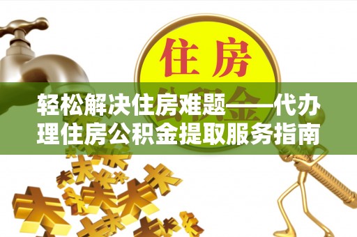 三沙轻松解决住房难题——代办理住房公积金提取服务指南
