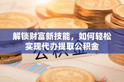 三沙解锁财富新技能，如何轻松实现代办提取公积金