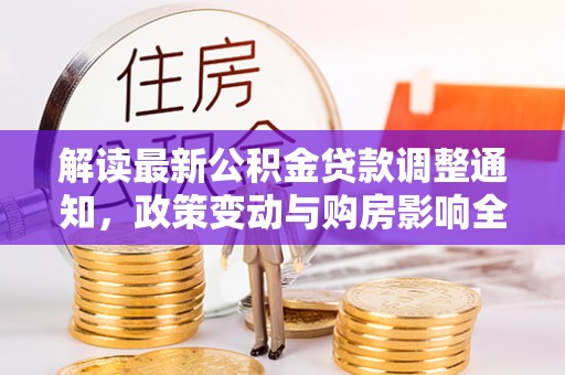 三沙解读最新公积金贷款调整通知，政策变动与购房影响全解析