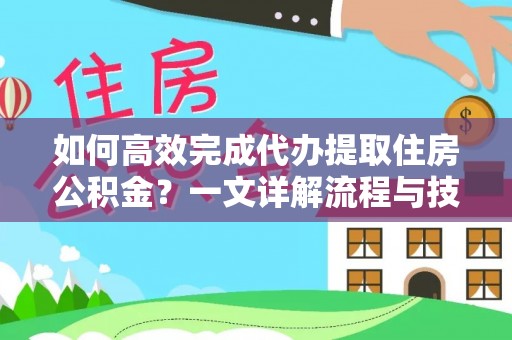 三沙如何高效完成代办提取住房公积金？一文详解流程与技巧