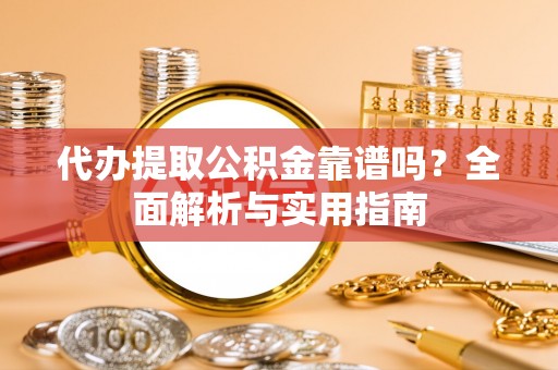 三沙代办提取公积金靠谱吗？全面解析与实用指南