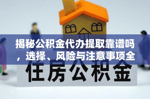 三沙揭秘公积金代办提取靠谱吗，选择、风险与注意事项全解析