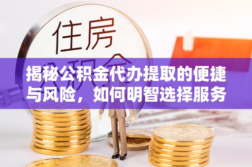 三沙揭秘公积金代办提取的便捷与风险，如何明智选择服务？