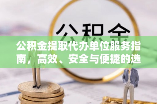 三沙公积金提取代办单位服务指南，高效、安全与便捷的选择