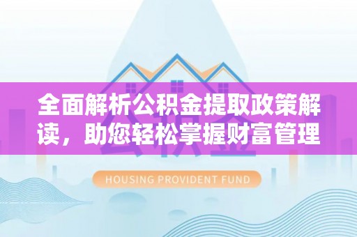 三沙全面解析公积金提取政策解读，助您轻松掌握财富管理新方向