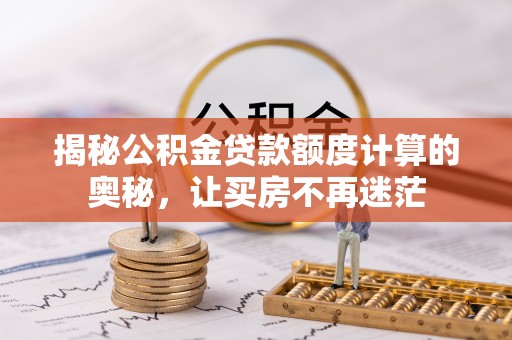三沙揭秘公积金贷款额度计算的奥秘，让买房不再迷茫