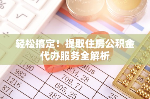 三沙轻松搞定！提取住房公积金代办服务全解析
