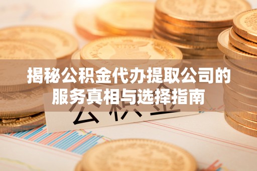 三沙揭秘公积金代办提取公司的服务真相与选择指南