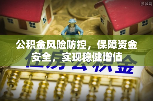 三沙公积金风险防控，保障资金安全，实现稳健增值