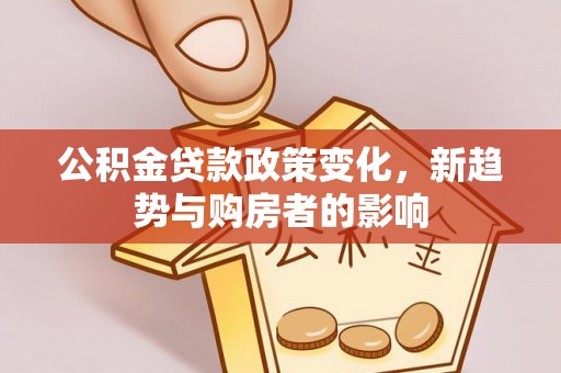 三沙公积金贷款政策变化，新趋势与购房者的影响