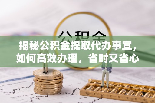 三沙揭秘公积金提取代办事宜，如何高效办理，省时又省心？