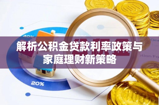 三沙解析公积金贷款利率政策与家庭理财新策略