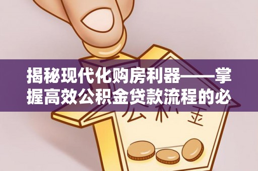 三沙揭秘现代化购房利器——掌握高效公积金贷款流程的必备指南