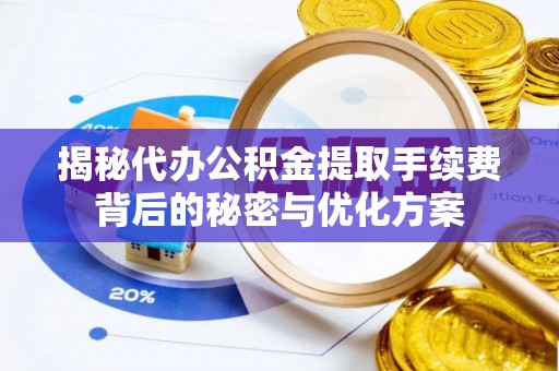 三沙揭秘代办公积金提取手续费背后的秘密与优化方案