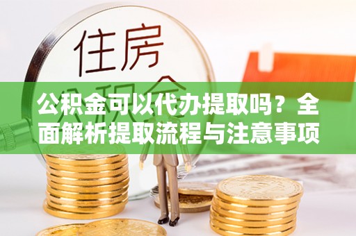 三沙公积金可以代办提取吗？全面解析提取流程与注意事项