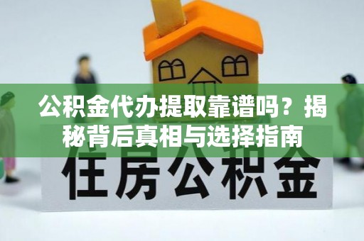 三沙公积金代办提取靠谱吗？揭秘背后真相与选择指南