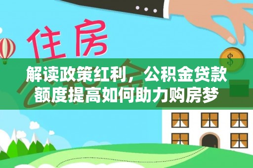 三沙解读政策红利，公积金贷款额度提高如何助力购房梦