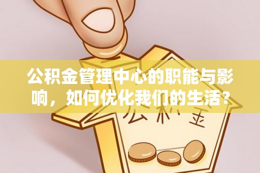 三沙公积金管理中心的职能与影响，如何优化我们的生活？