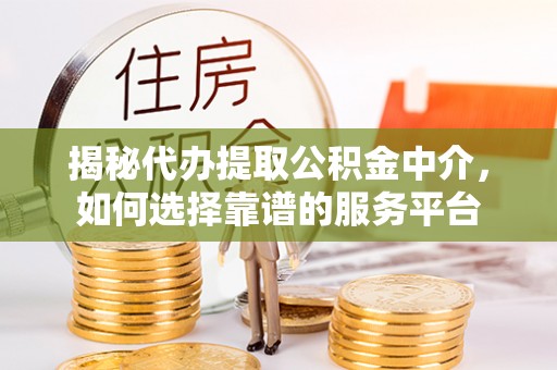 三沙揭秘代办提取公积金中介，如何选择靠谱的服务平台