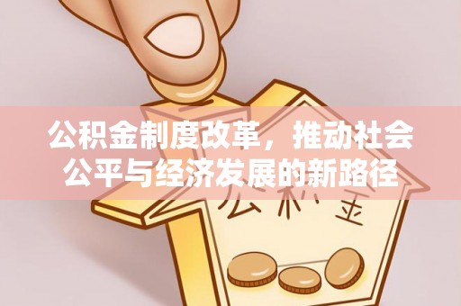 三沙公积金制度改革，推动社会公平与经济发展的新路径