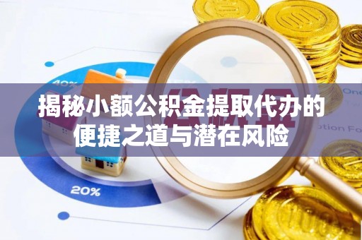三沙揭秘小额公积金提取代办的便捷之道与潜在风险