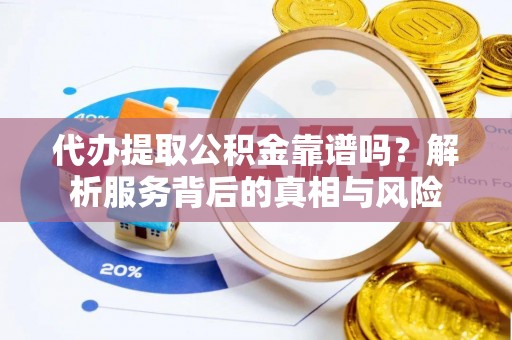 三沙代办提取公积金靠谱吗？解析服务背后的真相与风险