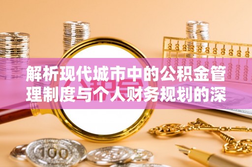 三沙解析现代城市中的公积金管理制度与个人财务规划的深度关联