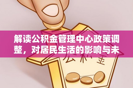 三沙解读公积金管理中心政策调整，对居民生活的影响与未来展望