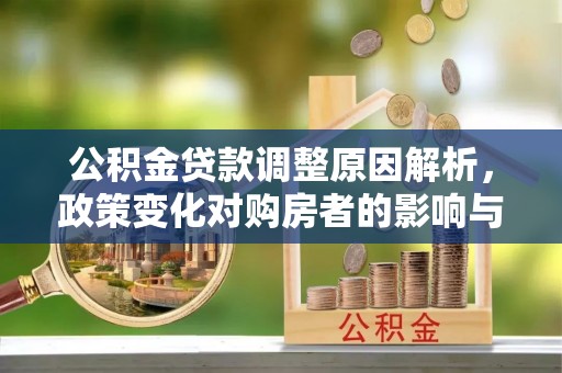 三沙公积金贷款调整原因解析，政策变化对购房者的影响与应对