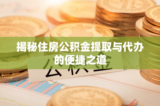 三沙揭秘住房公积金提取与代办的便捷之道