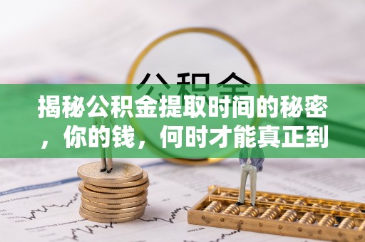 三沙揭秘公积金提取时间的秘密，你的钱，何时才能真正到手？