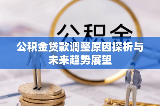 三沙公积金贷款调整原因探析与未来趋势展望