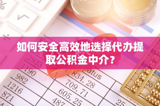 三沙如何安全高效地选择代办提取公积金中介？