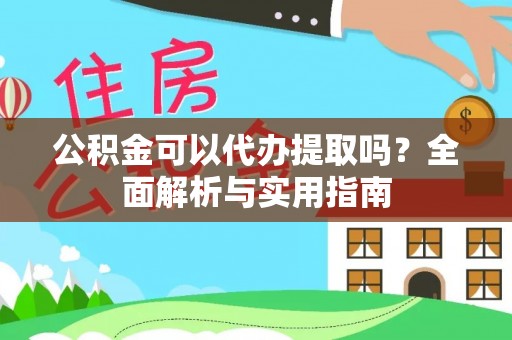 三沙公积金可以代办提取吗？全面解析与实用指南